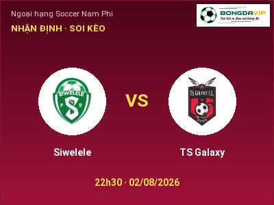 Dự đoán Siwelele vs TS Galaxy, 22h30 ngày 02/08: Tỷ lệ kèo Ngoại hạng Soccer Nam Phi