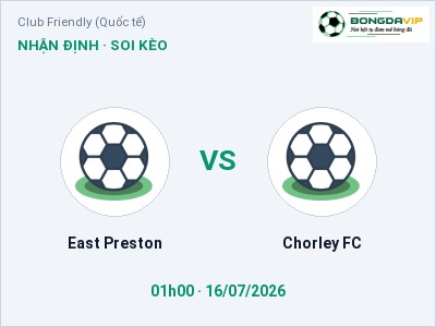 Dự đoán East Preston vs Chorley FC, 01h00 ngày 16/07: Tỷ lệ kèo Club Friendly (Quốc tế)