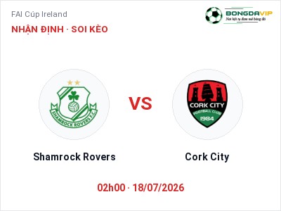 Dự đoán Shamrock Rovers vs Cork City, 02h00 ngày 18/07: Tỷ lệ kèo FAI Cúp Ireland