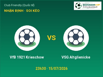 Nhận định VfB 1921 Krieschow vs VSG Altglienicke, 23h30 ngày 15/07: Soi kèo Club Friendly (Quốc tế)