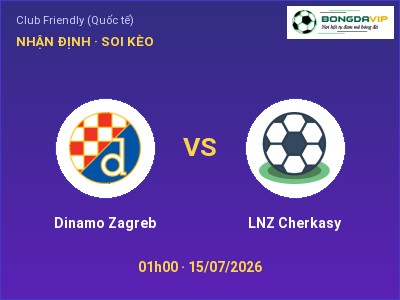 Dự đoán Dinamo Zagreb vs LNZ Cherkasy, 01h00 ngày 15/07: Tỷ lệ kèo Club Friendly (Quốc tế)