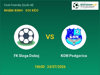 Nhận định bóng đá FK Sloga Doboj vs KOM Podgorica (16h00, 24/07): Cửa trên gọi tên chủ nhà