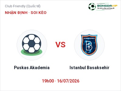 Dự đoán Puskas Akademia vs Istanbul Basaksehir, 19h00 ngày 16/07: Tỷ lệ kèo Club Friendly (Quốc tế)