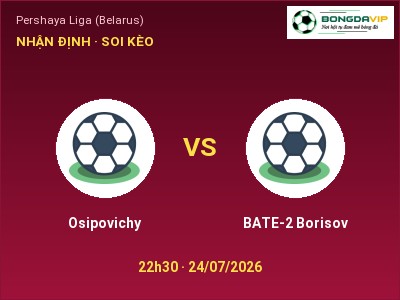Nhận định bóng đá Osipovichy vs BATE-2 Borisov (22h30, 24/07): Cân tài cân sức