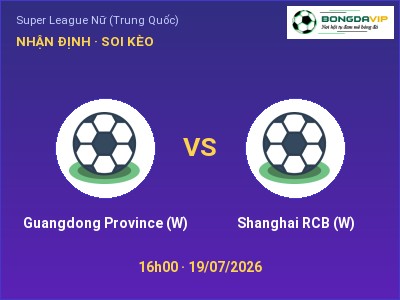 Nhận định Guangdong Province (W) vs Shanghai RCB (W), 16h00 ngày 19/07: Soi kèo Super League Nữ (Trung Quốc)